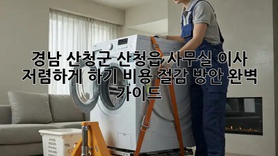 경남 산청군 산청읍 사무실 이사, 저렴하게 하기! 비용 절감 방안 완벽 가이드✨
