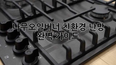 나무오일버너 친환경 난방 완벽 가이드